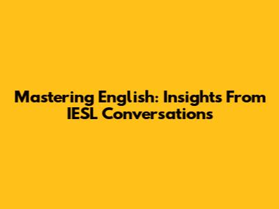 Mastering English: Insights From IESL Conversations