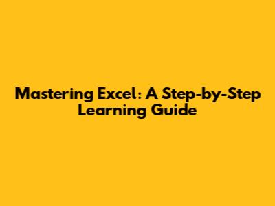 Mastering Excel: A Step-by-Step Learning Guide