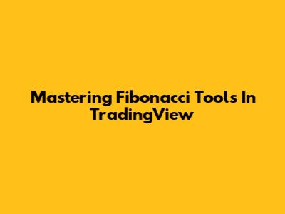Mastering Fibonacci Tools In TradingView