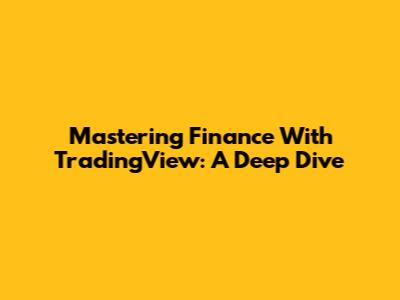 Mastering Finance With TradingView: A Deep Dive