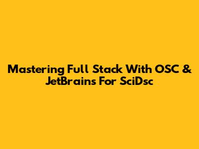Mastering Full Stack With OSC & JetBrains For SciDsc