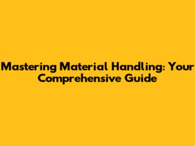Mastering Material Handling: Your Comprehensive Guide