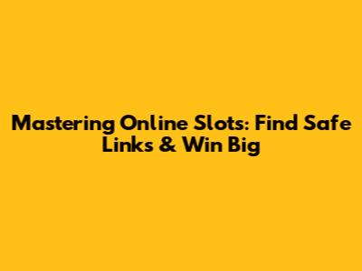 Mastering Online Slots: Find Safe Links & Win Big