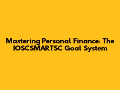 Mastering Personal Finance: The IOSCSMARTSC Goal System
