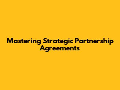 Mastering Strategic Partnership Agreements