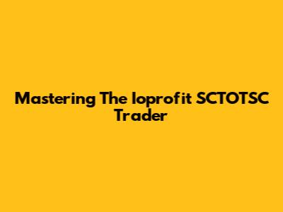 Mastering The Ioprofit SCTOTSC Trader