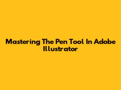 Mastering The Pen Tool In Adobe Illustrator