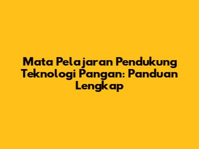 Mata Pelajaran Pendukung Teknologi Pangan: Panduan Lengkap