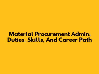 Material Procurement Admin: Duties, Skills, And Career Path