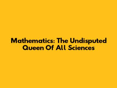 Mathematics: The Undisputed Queen Of All Sciences