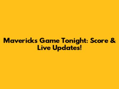 Mavericks Game Tonight: Score & Live Updates!