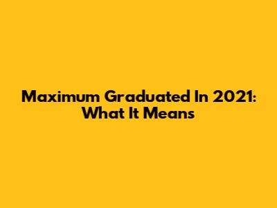 Maximum Graduated In 2021: What It Means