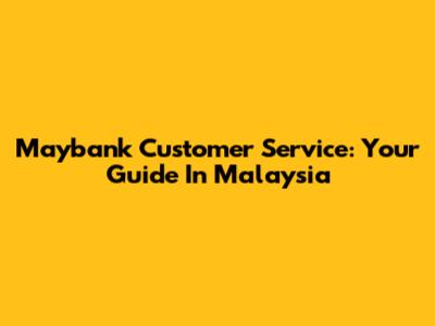 Maybank Customer Service: Your Guide In Malaysia