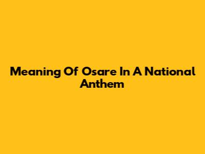 Meaning Of 'Osare' In A National Anthem
