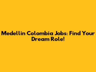 Medellin Colombia Jobs: Find Your Dream Role!