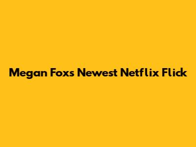 Megan Fox's Newest Netflix Flick