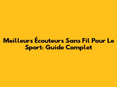 Meilleurs Écouteurs Sans Fil Pour Le Sport: Guide Complet