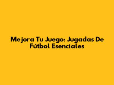 Mejora Tu Juego: Jugadas De Fútbol Esenciales
