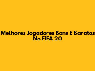 Melhores Jogadores Bons E Baratos No FIFA 20