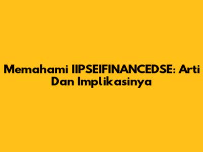 Memahami IIPSEIFINANCEDSE: Arti Dan Implikasinya