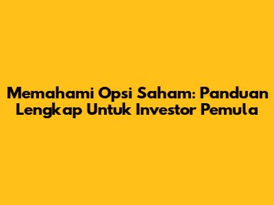 Memahami Opsi Saham: Panduan Lengkap Untuk Investor Pemula