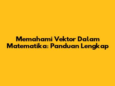 Memahami Vektor Dalam Matematika: Panduan Lengkap