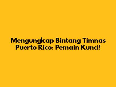 Mengungkap Bintang Timnas Puerto Rico: Pemain Kunci!