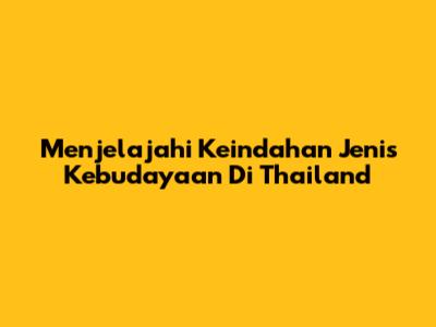 Menjelajahi Keindahan Jenis Kebudayaan Di Thailand