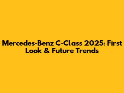 Mercedes-Benz C-Class 2025: First Look & Future Trends