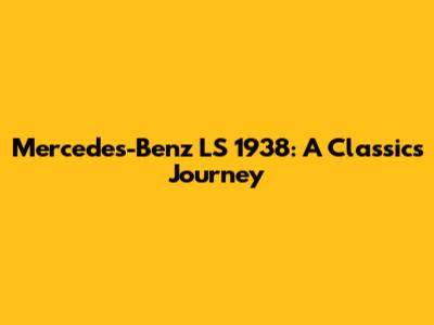Mercedes-Benz LS 1938: A Classic's Journey