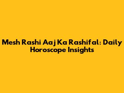 Mesh Rashi Aaj Ka Rashifal: Daily Horoscope Insights