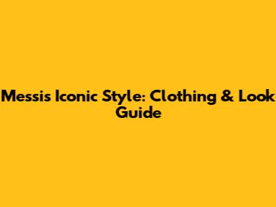 Messi's Iconic Style: Clothing & Look Guide