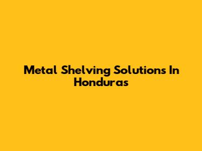 Metal Shelving Solutions In Honduras