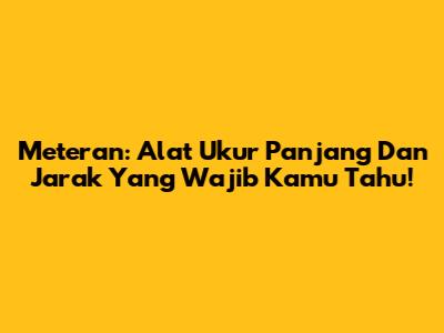 Meteran: Alat Ukur Panjang Dan Jarak Yang Wajib Kamu Tahu!