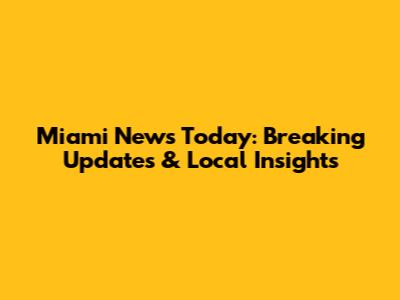 Miami News Today: Breaking Updates & Local Insights