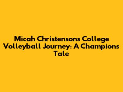 Micah Christenson's College Volleyball Journey: A Champion's Tale