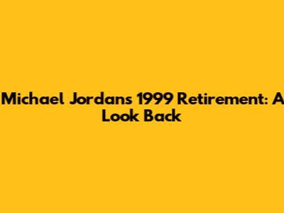 Michael Jordan's 1999 Retirement: A Look Back