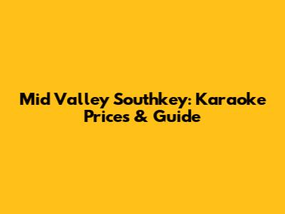 Mid Valley Southkey: Karaoke Prices & Guide
