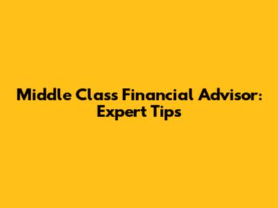 Middle Class Financial Advisor: Expert Tips