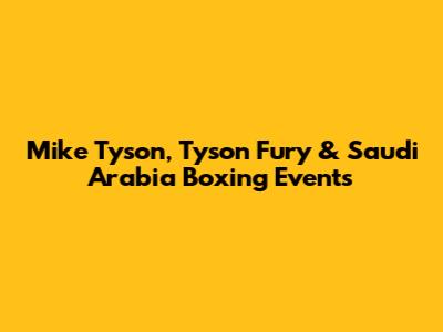 Mike Tyson, Tyson Fury & Saudi Arabia Boxing Events