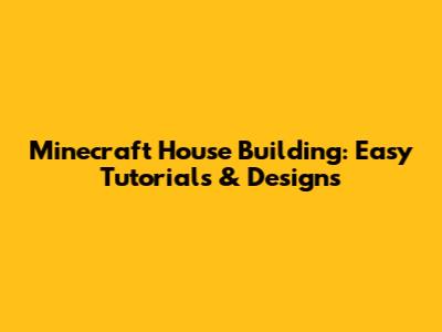 Minecraft House Building: Easy Tutorials & Designs
