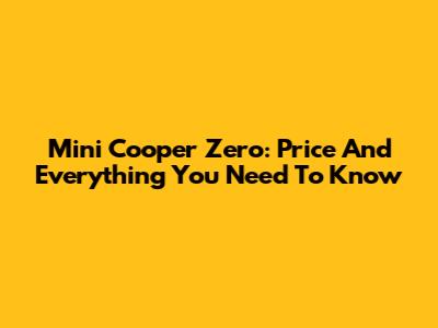 Mini Cooper Zero: Price And Everything You Need To Know