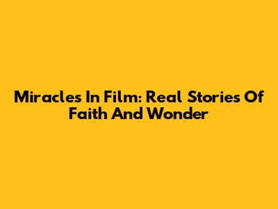 Miracles In Film: Real Stories Of Faith And Wonder