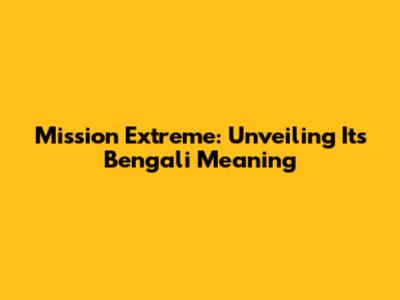Mission Extreme: Unveiling Its Bengali Meaning