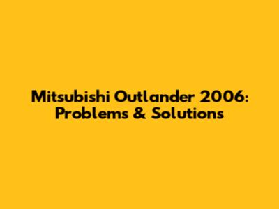 Mitsubishi Outlander 2006: Problems & Solutions