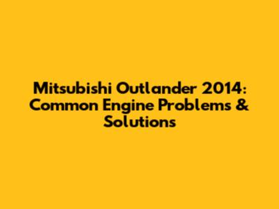 Mitsubishi Outlander 2014: Common Engine Problems & Solutions