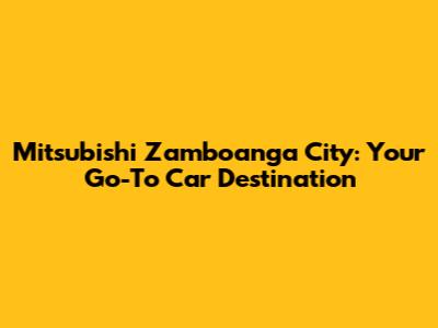 Mitsubishi Zamboanga City: Your Go-To Car Destination