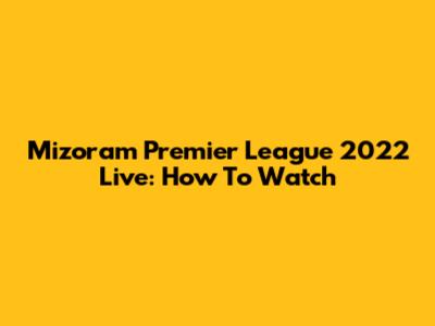 Mizoram Premier League 2022 Live: How To Watch
