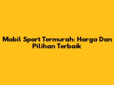 Mobil Sport Termurah: Harga Dan Pilihan Terbaik
