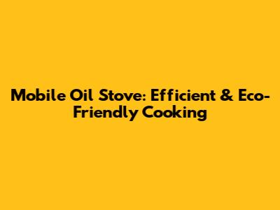 Mobile Oil Stove: Efficient & Eco-Friendly Cooking